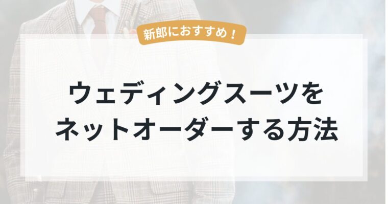 結婚式におすすめ！新郎のウェディングスーツをネットでオーダーする方法